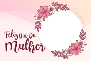 Moldura Comemorativa - Dia da Mulher Flores Moldura Comemorativa - Dia da Mulher Flores
